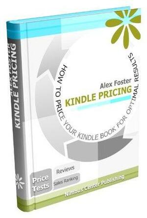Kindle Pricing: How to Price Your Kindle Book For Optimal Results by Alex Foster