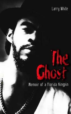 The Ghost: Memoir of a Florida Kingpin by Larry White