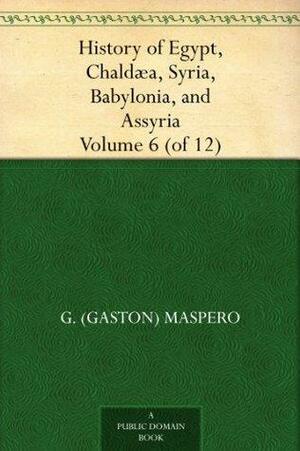 History of Egypt, Chaldæa, Syria, Babylonia, and Assyria, Volume 6 by Gaston Maspero