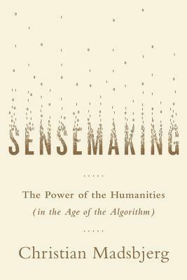 Sensemaking: The Power of the Humanities in the Age of the Algorithm by Christian Madsbjerg