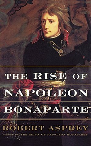 The Rise of Napoleon Bonaparte by Robert B. Asprey