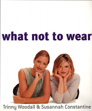 What Not to Wear by Susannah Constantine, Trinny Woodall