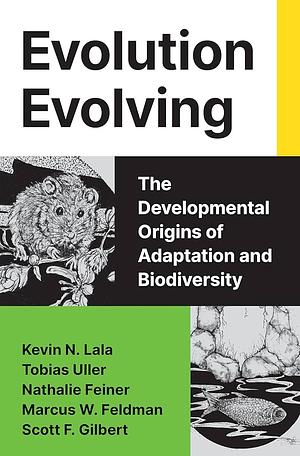 Evolution Evolving: The Developmental Origins of Adaptation and Biodiversity by Tobias Uller, Nathalie Feiner, Marcus Feldman, Scott F. Gilbert, Kevin N. Lala