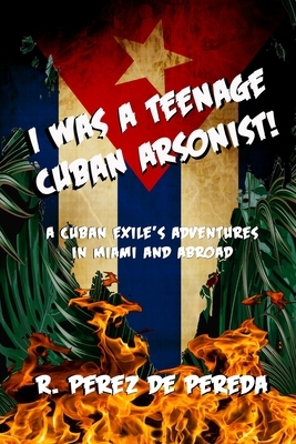 I Was A Teenage Cuban Arsonist by Ramiro Perez de Pereda