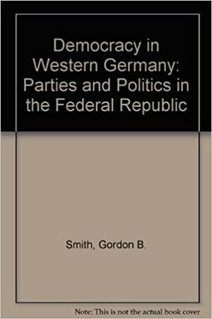 Democracy in Western Germany: Parties and Politics in the Federal Republic by Gordon Smith