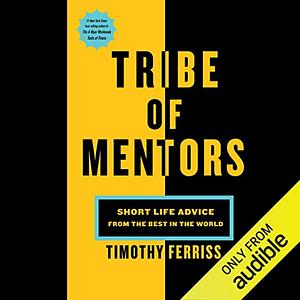 Tribe of Mentors: Short Life Advice from the Best in the World by Timothy Ferriss