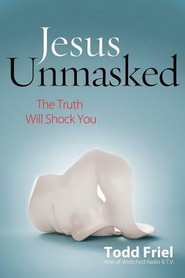 Jesus Unmasked: The Truth Will Shock You by Todd Friel