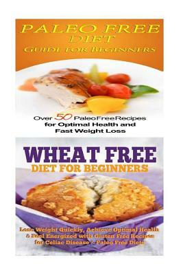 Paleo Free Diet: Wheat Free Diet: Paleo Cookbook - Gluten Free Recipes & Wheat Free Recipes for Paleo Beginners by Emma Rose
