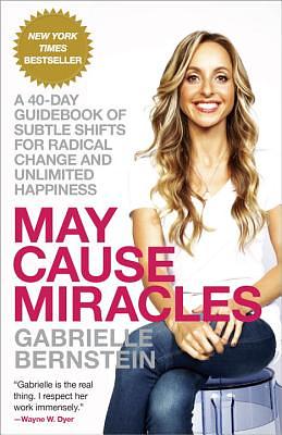 May Cause Miracles: A 40-Day Guidebook of Subtle Shifts for Radical Change and Unlimited Happiness by Gabrielle Bernstein