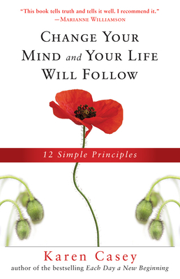 Change Your Mind and Your Life Will Follow: 12 Simple Principles (Al-Anon Book, Detachment Book, Fighting Addiction, for Readers of Let Go Now) by Karen Casey