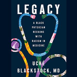 Legacy: A Black Physician Reckons with Racism in Medicine by Uché Blackstock