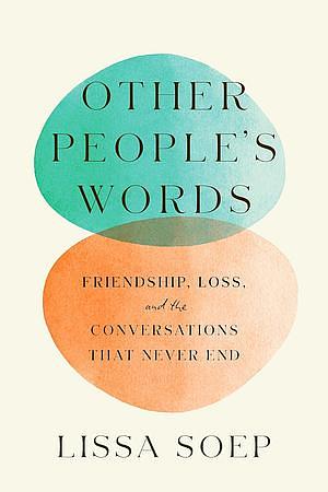 Other People's Words: Friendship, Loss, and the Conversations That Never End by Lissa Soep