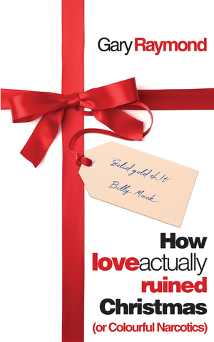 How Love Actually Ruined Christmas (or Colourful Narcotics) by Gary Raymond