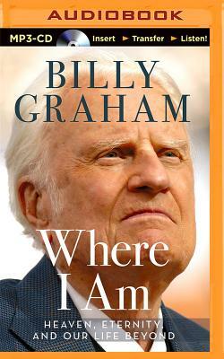 Where I Am: Heaven, Eternity, and Our Life Beyond by Billy Graham