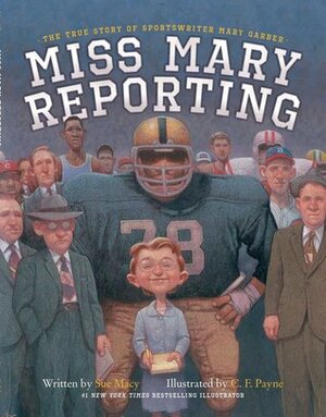 Miss Mary Reporting: The True Story of Sportswriter Mary Garber by C.F. Payne, Sue Macy