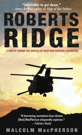 Roberts Ridge: A Story of Courage and Sacrifice on Takur Ghar Mountain, Afghanistan by Malcolm MacPherson