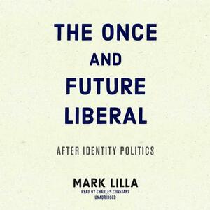 The Once and Future Liberal: After Identity Politics by Mark Lilla