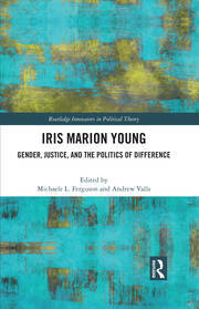 Iris Marion Young: Gender, Justice, and the Politics of Difference by Iris Marion Young, Andrew Valls, Michaele L Ferguson