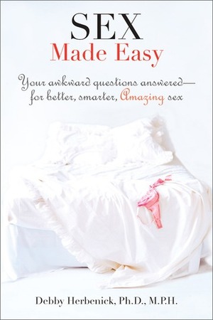 Sex Made Easy: Your Bedside Guide to 100 Sex Problems, Questions, & Crises and How to Handle Them Like an Expert by Debby Herbenick