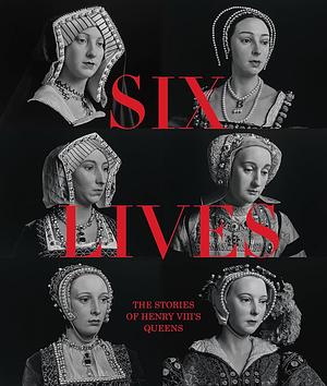 Six Lives: The Stories of Henry VIII's Queens by Charlotte Bolland