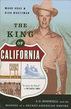 The King Of California: J.G. Boswell and the Making of A Secret American Empire by Mark Arax, Mark Arax, Rick Wartzman