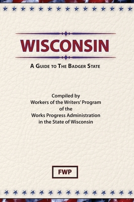 Wisconsin: A Guide To The Badger State by Works Project Administration (Wpa), Federal Writers' Project (Fwp)