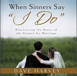 When Sinners Say "i Do": Discovering the Power of the Gospel for Marriage by Dave Harvey