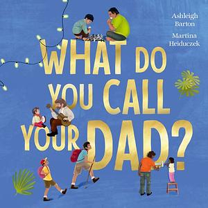 What Do You Call Your Dad? by Ashleigh Barton