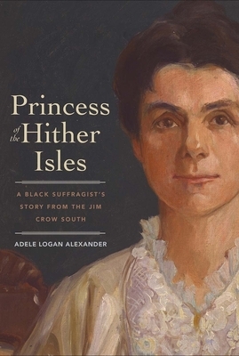 Princess of the Hither Isles: A Black Suffragist's Story from the Jim Crow South by Adele Logan Alexander