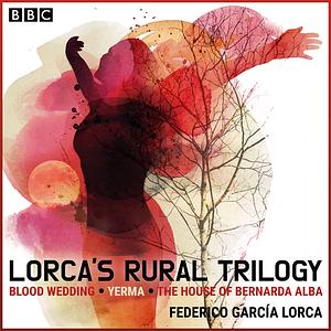 Lorca's Rural Trilogy: Blood Wedding, Yerma & The House of Bernarda Alba by Federico García Lorca