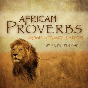 African Proverbs: Wisdom Without Borders by Clint Morgan
