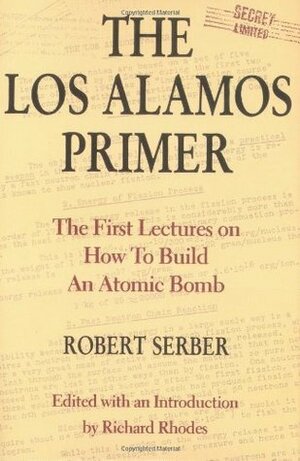 The Los Alamos Primer: The First Lectures on How To Build anAtomic Bomb by Robert Serber, Richard Rhodes