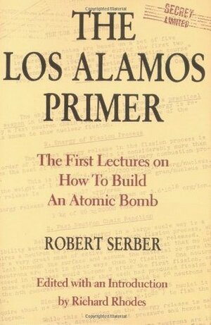 The Los Alamos Primer: The First Lectures on How To Build anAtomic Bomb by Richard Rhodes, Robert Serber