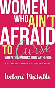 Women Who Ain't Afraid to Curse When Communicating with God: 31-Day Self-Study Guide to Spiritual Liberation by Trelani Michelle