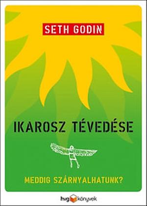 Ikarosz ​tévedése: Meddig szárnyalhatunk? by Seth Godin