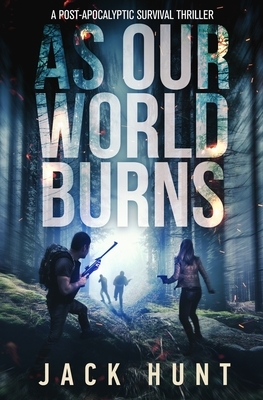 As Our World Burns: A Post-Apocalyptic Survival Thriller by Jack Hunt