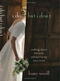 I Do But I Don't: Walking Down the Aisle Without Losing Your Mind by Kamy Wicoff