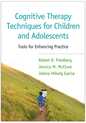 Cognitive Therapy Techniques for Children and Adolescents: Tools for Enhancing Practice by Robert D. Friedberg, Jessica M. McClure, Jolene Hillwig Garcia