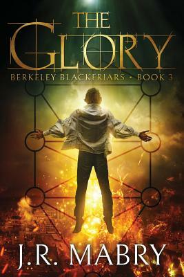 The Glory: An Apocalypse: Berkeley Blackfriars Book Three by J. R. Mabry