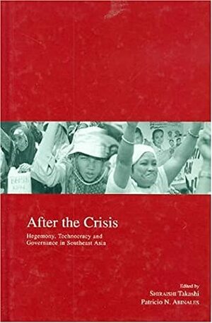 After the Crisis: Hegemony, Technocracy and Governance in Southeast Asia by Takashi Shiraishi, Shiraishi Takashi