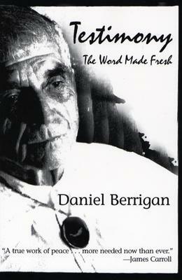 Testimony: The Word Made Fresh by Daniel Berrigan