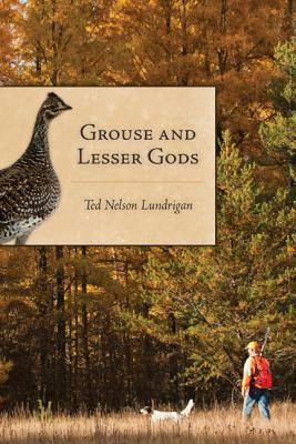 Grouse and Lesser Gods by Ted Lundrigan