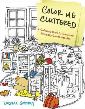 Color Me Cluttered: A Coloring Book to Transform Everyday Chaos Into Art by Durell Godfrey