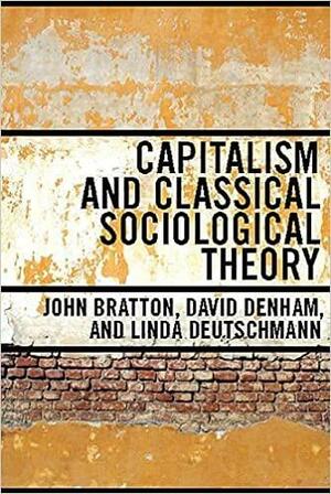 Capitalism and Classical Sociological Theory by David Denham, John Bratton, Linda Deutschmann