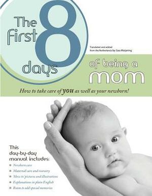 The First 8 Days of Being a Mom: How to take care or YOU as well as your newborn by Gea Meijering