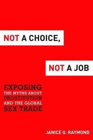 Not a Choice, Not a Job: Exposing the Myths about Prostitution and the Global Sex Trade by Janice G. Raymond