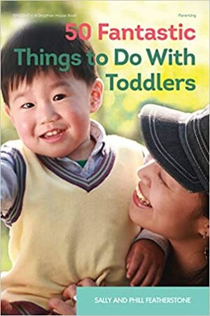 50 Fantastic Things to Do with Toddlers by Sally Featherstone, Phill Featherstone