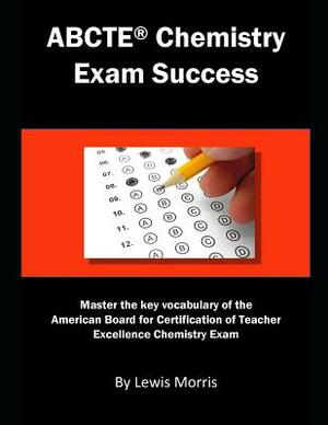 Abcte Chemistry Exam Success: Master the Key Vocabulary of the American Board for Certification of Teacher Excellence Chemistry Exam by Lewis Morris
