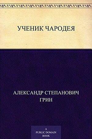 Ученик чародея by Александр Степанович Грин, Alexander Grin