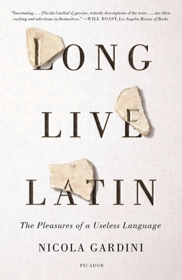 Long Live Latin: The Pleasures of a Useless Language by Nicola Gardini